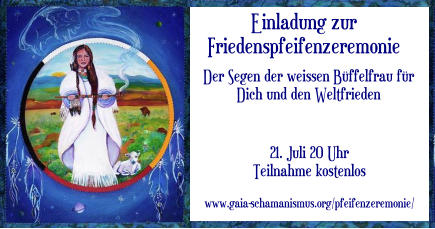 Einladung zur   Friedenspfeifenzeremonie    Der Segen der weissen Büffelfrau für Dich und den Weltfrieden 21. Juli 20 Uhr Teilnahme kostenlos   www.gaia-schamanismus.org/pfeifenzeremonie/