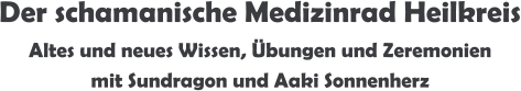 Der schamanische Medizinrad Heilkreis Altes und neues Wissen, Übungen und Zeremonien   mit Sundragon und Aaki Sonnenherz