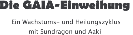 Die GAIA-Einweihung   Ein Wachstums- und Heilungszyklus mit Sundragon und Aaki