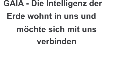 GAIA - Die Intelligenz der  Erde wohnt in uns und  möchte sich mit uns verbinden