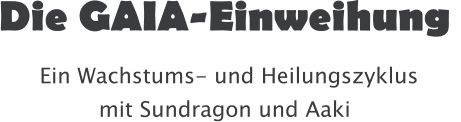 Die GAIA-Einweihung   Ein Wachstums- und Heilungszyklus mit Sundragon und Aaki